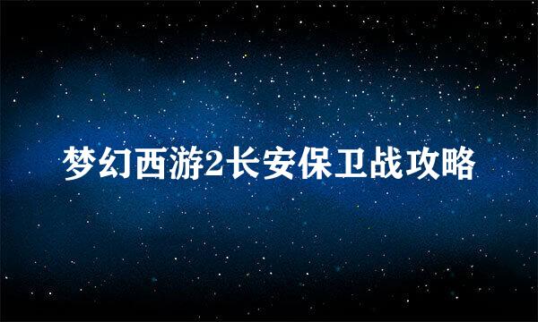 梦幻西游2长安保卫战攻略