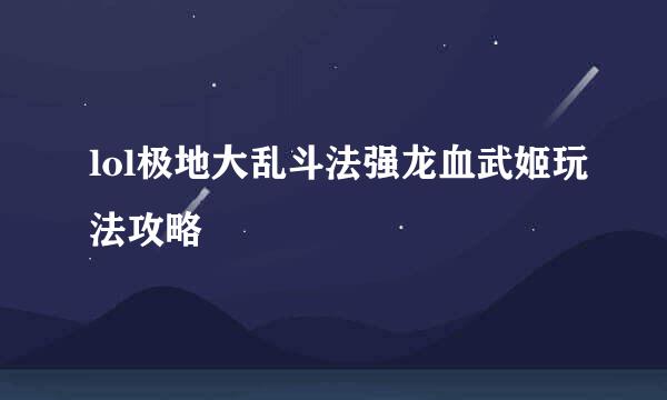 lol极地大乱斗法强龙血武姬玩法攻略