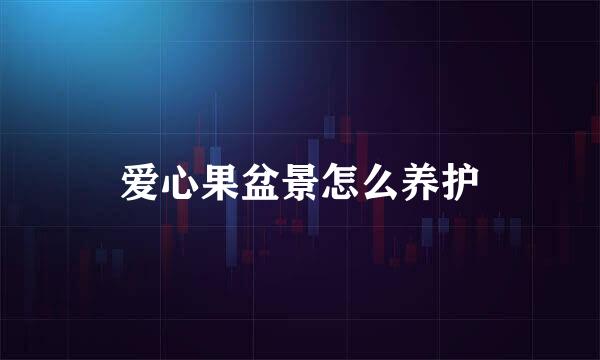 爱心果盆景怎么养护