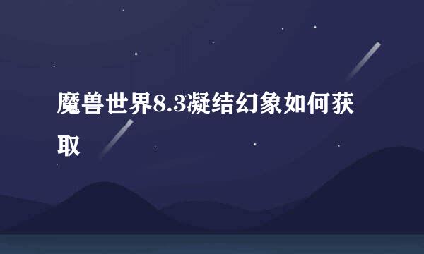 魔兽世界8.3凝结幻象如何获取