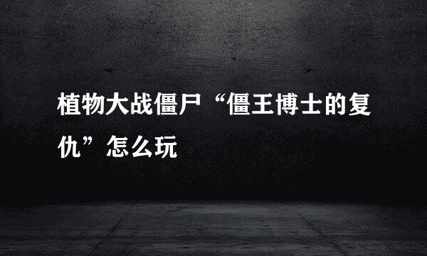 植物大战僵尸“僵王博士的复仇”怎么玩