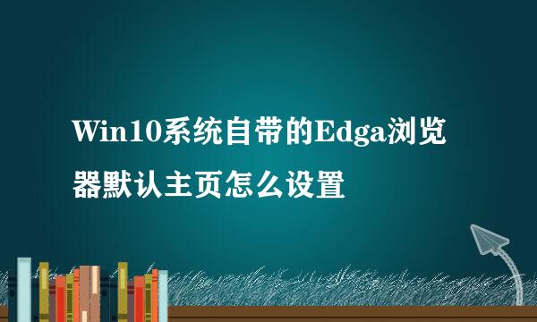 Win10系统自带的Edga浏览器默认主页怎么设置