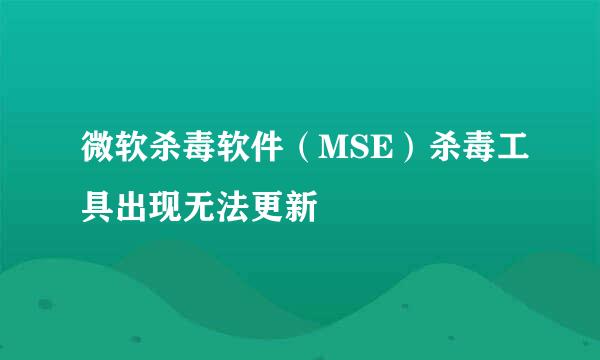 微软杀毒软件（MSE）杀毒工具出现无法更新