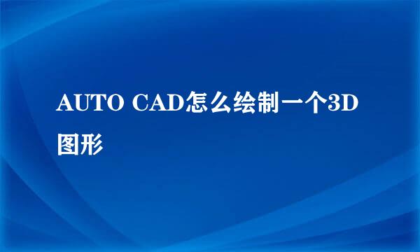 AUTO CAD怎么绘制一个3D图形
