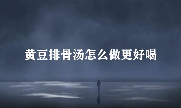 黄豆排骨汤怎么做更好喝