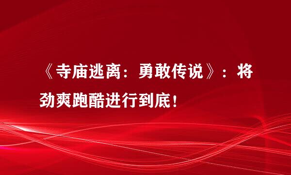 《寺庙逃离：勇敢传说》：将劲爽跑酷进行到底！