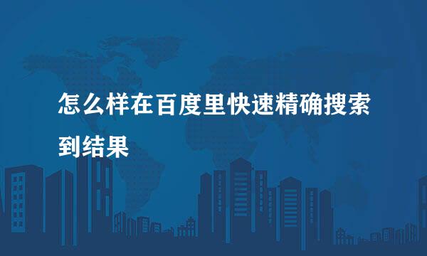 怎么样在百度里快速精确搜索到结果