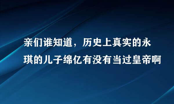 亲们谁知道,历史上真实的永琪的儿子绵亿有没有当过皇帝啊