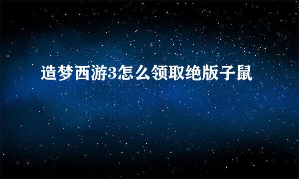 造梦西游3怎么领取绝版子鼠