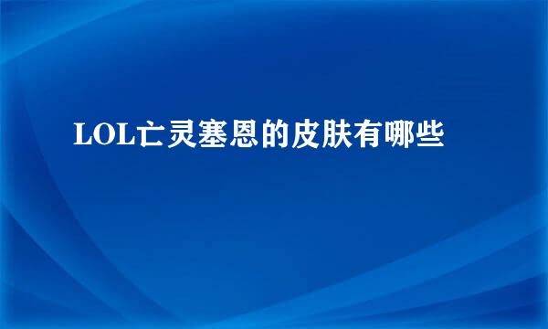 LOL亡灵塞恩的皮肤有哪些