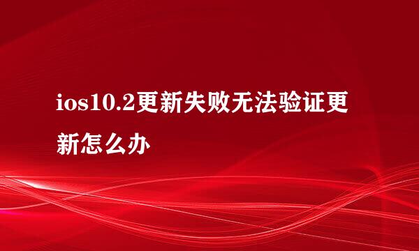 ios10.2更新失败无法验证更新怎么办