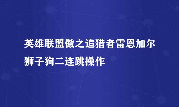 英雄联盟傲之追猎者雷恩加尔狮子狗二连跳操作