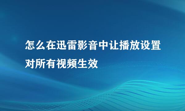 怎么在迅雷影音中让播放设置对所有视频生效