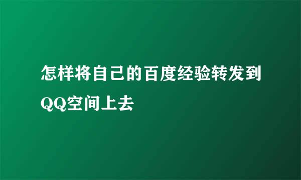 怎样将自己的百度经验转发到QQ空间上去