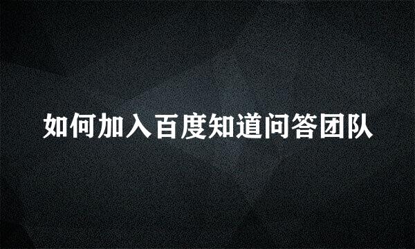 如何加入百度知道问答团队