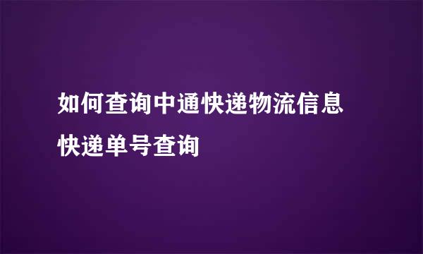 如何查询中通快递物流信息 快递单号查询