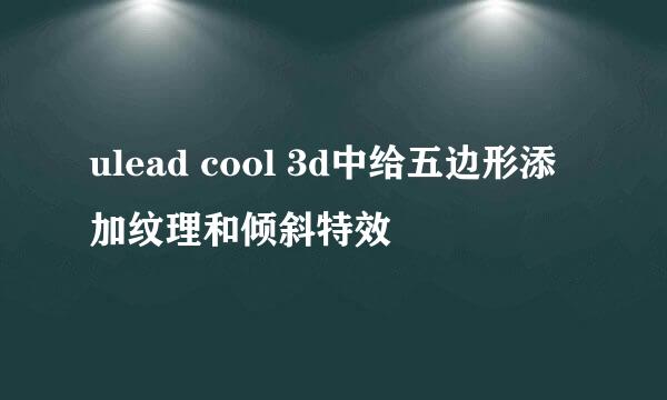 ulead cool 3d中给五边形添加纹理和倾斜特效