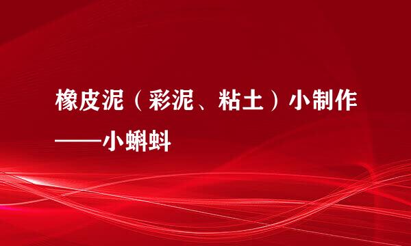 橡皮泥（彩泥、粘土）小制作——小蝌蚪