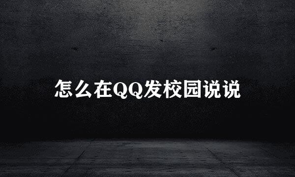 怎么在QQ发校园说说