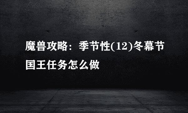 魔兽攻略：季节性(12)冬幕节国王任务怎么做