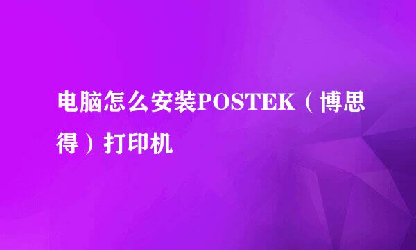 电脑怎么安装POSTEK（博思得）打印机
