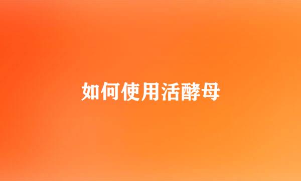 如何使用活酵母