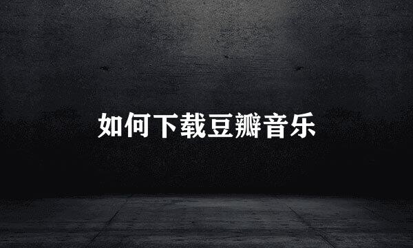 如何下载豆瓣音乐