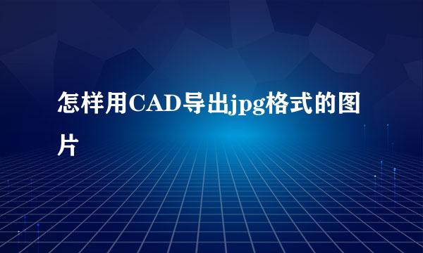 怎样用CAD导出jpg格式的图片