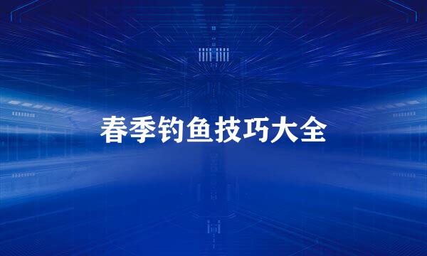 春季钓鱼技巧大全