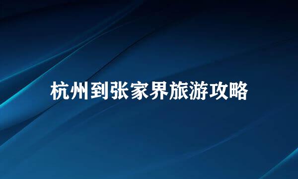 杭州到张家界旅游攻略