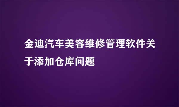 金迪汽车美容维修管理软件关于添加仓库问题