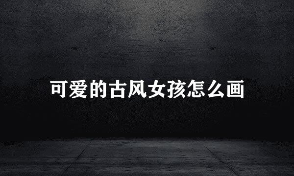 可爱的古风女孩怎么画