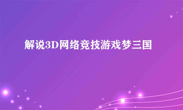 解说3D网络竞技游戏梦三国