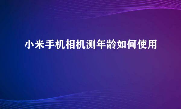 小米手机相机测年龄如何使用