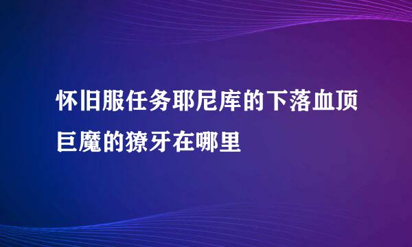 怀旧服任务耶尼库的下落血顶巨魔的獠牙在哪里