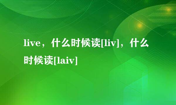 live，什么时候读[liv]，什么时候读[laiv]