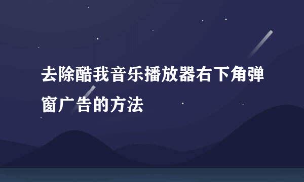 去除酷我音乐播放器右下角弹窗广告的方法