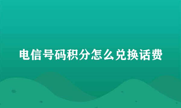 电信号码积分怎么兑换话费