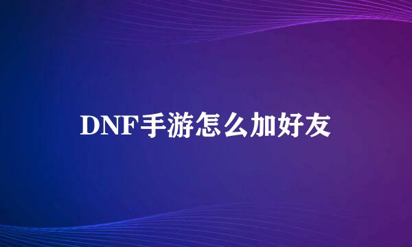 DNF手游怎么加好友