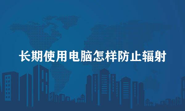 长期使用电脑怎样防止辐射