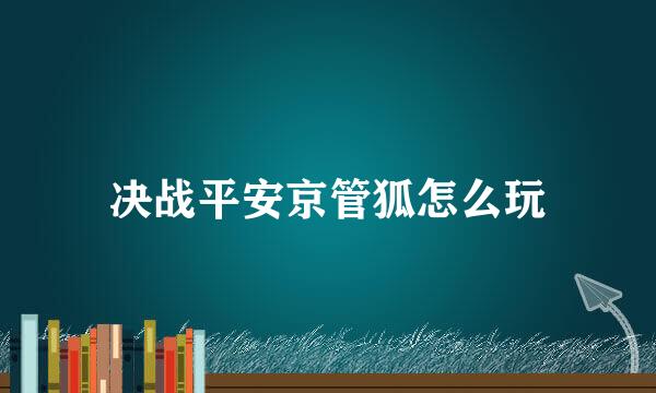 决战平安京管狐怎么玩