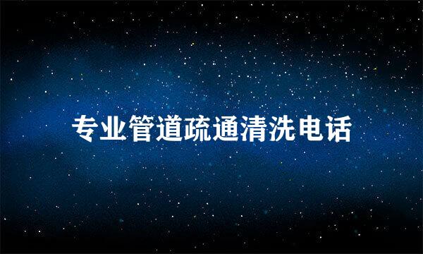 专业管道疏通清洗电话