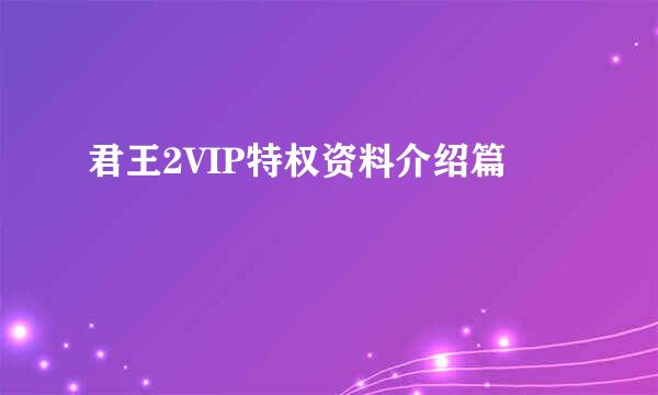 君王2VIP特权资料介绍篇