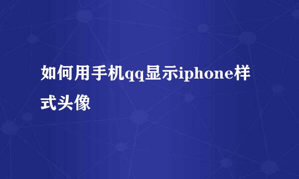 如何用手机qq显示iphone样式头像
