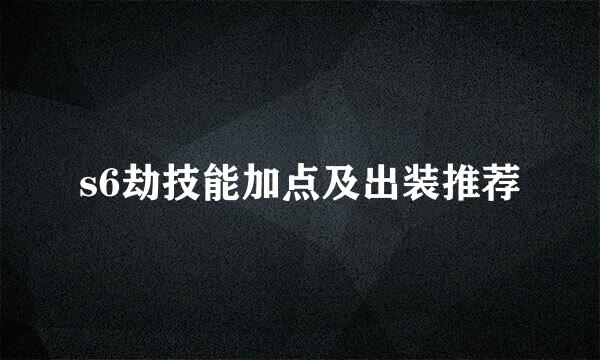 s6劫技能加点及出装推荐