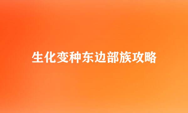 生化变种东边部族攻略