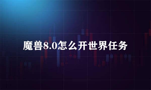 魔兽8.0怎么开世界任务