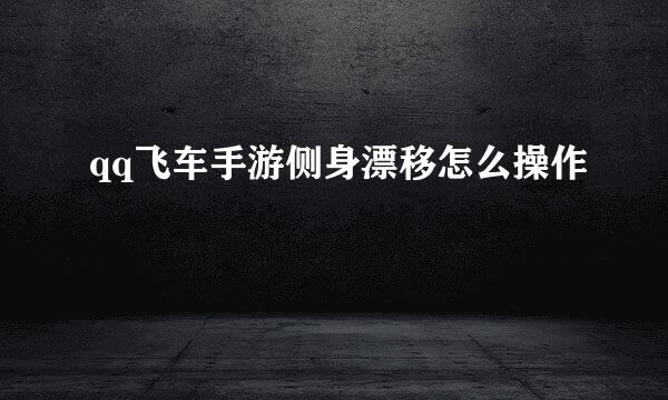 qq飞车手游侧身漂移怎么操作