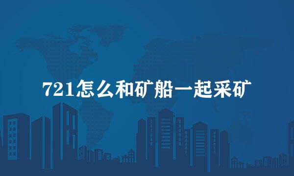 721怎么和矿船一起采矿