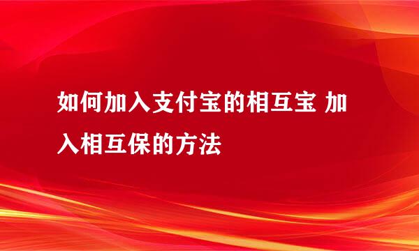如何加入支付宝的相互宝 加入相互保的方法